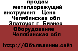 продам металлорежущий инструмент › Цена ­ 100 - Челябинская обл., Златоуст г. Бизнес » Оборудование   . Челябинская обл.